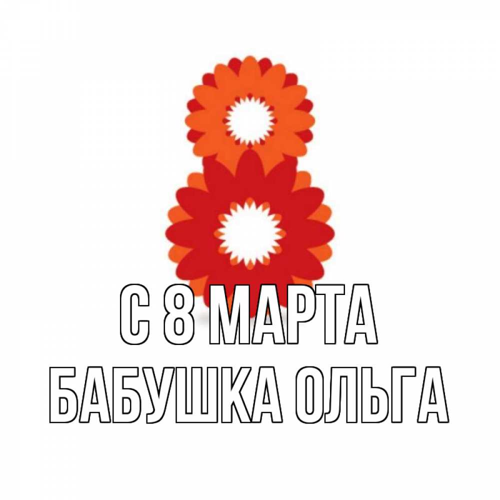 Открытка на каждый день с именем, Бабушка-Ольга С 8 МАРТА восьмерка из лепестков Прикольная открытка с пожеланием онлайн скачать бесплатно 