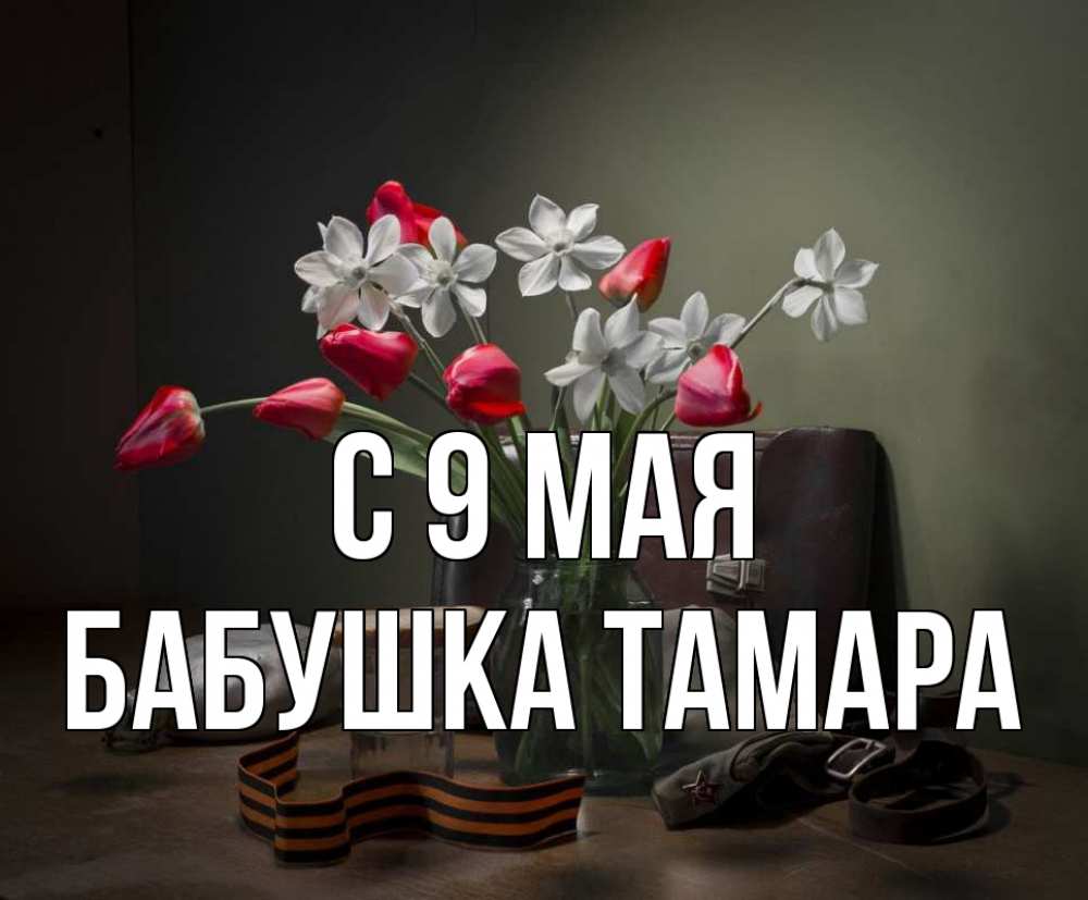 Открытка на каждый день с именем, Бабушка-Тамара С 9 мая 9 мая Прикольная открытка с пожеланием онлайн скачать бесплатно 