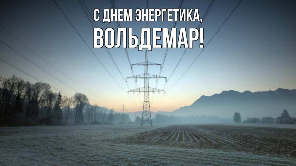 Открытка на каждый день с именем, Вольдемар С днем энергетика поле ЛЭП Прикольная открытка с пожеланием онлайн скачать бесплатно 