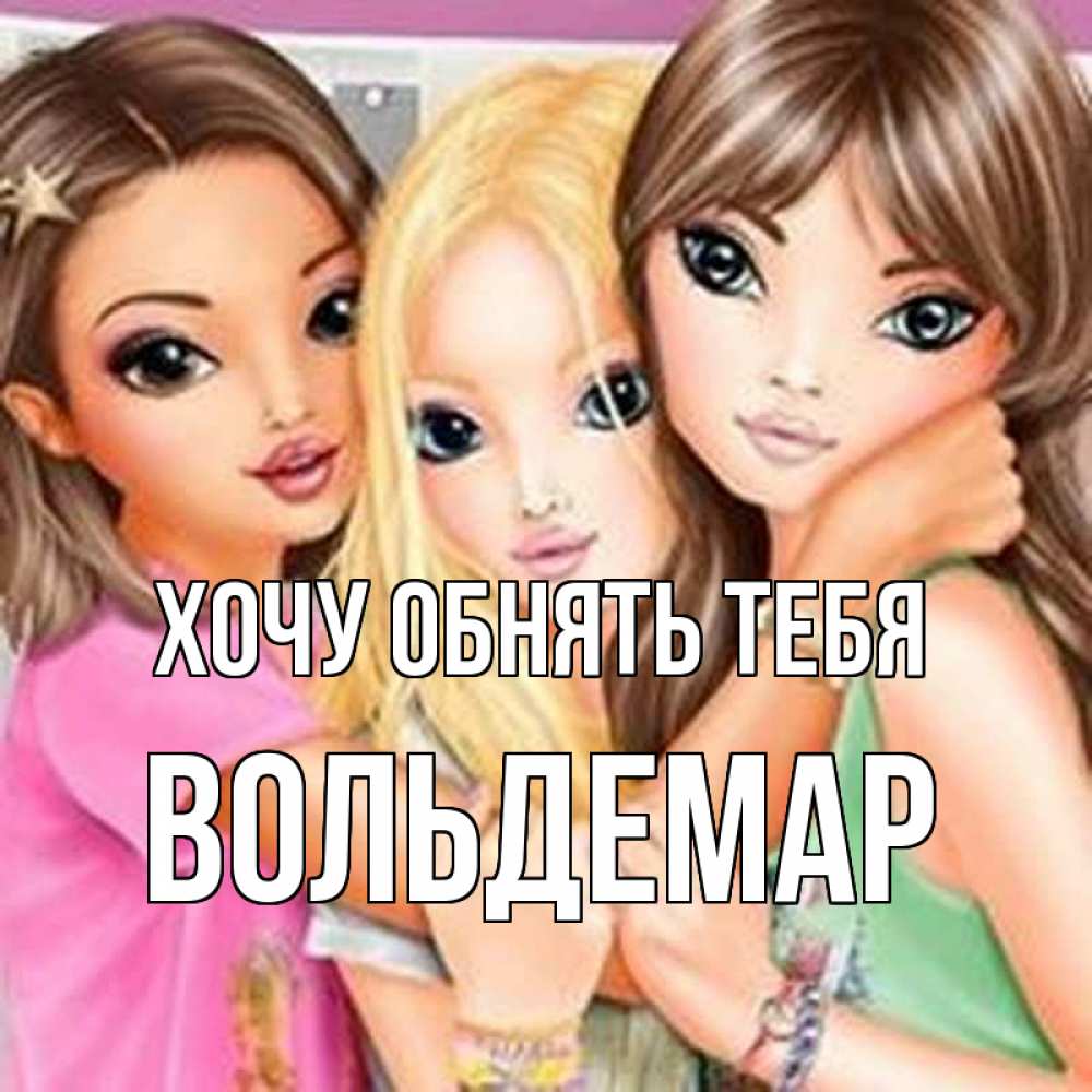 Открытка на каждый день с именем, Вольдемар Хочу обнять тебя красивые девчонки Прикольная открытка с пожеланием онлайн скачать бесплатно 