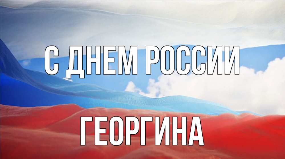 Открытка на каждый день с именем, Георгина С днем россии С днем России Прикольная открытка с пожеланием онлайн скачать бесплатно 