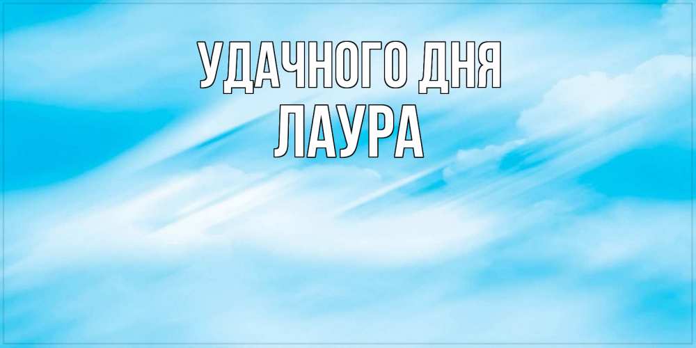 Открытка на каждый день с именем, Лаура Удачного дня абстрактная открытка Прикольная открытка с пожеланием онлайн скачать бесплатно 