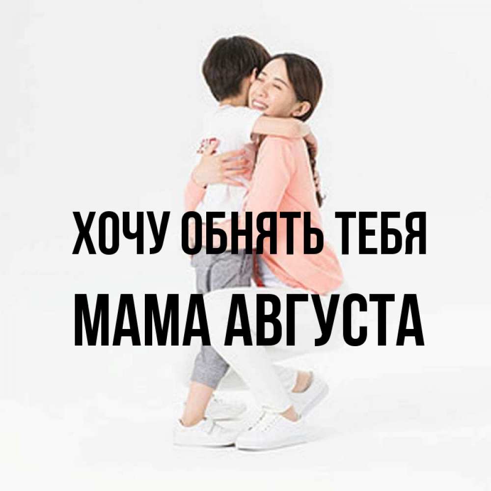 Открытка на каждый день с именем, Мама-Августа Хочу обнять тебя соскучилась по сыну Прикольная открытка с пожеланием онлайн скачать бесплатно 
