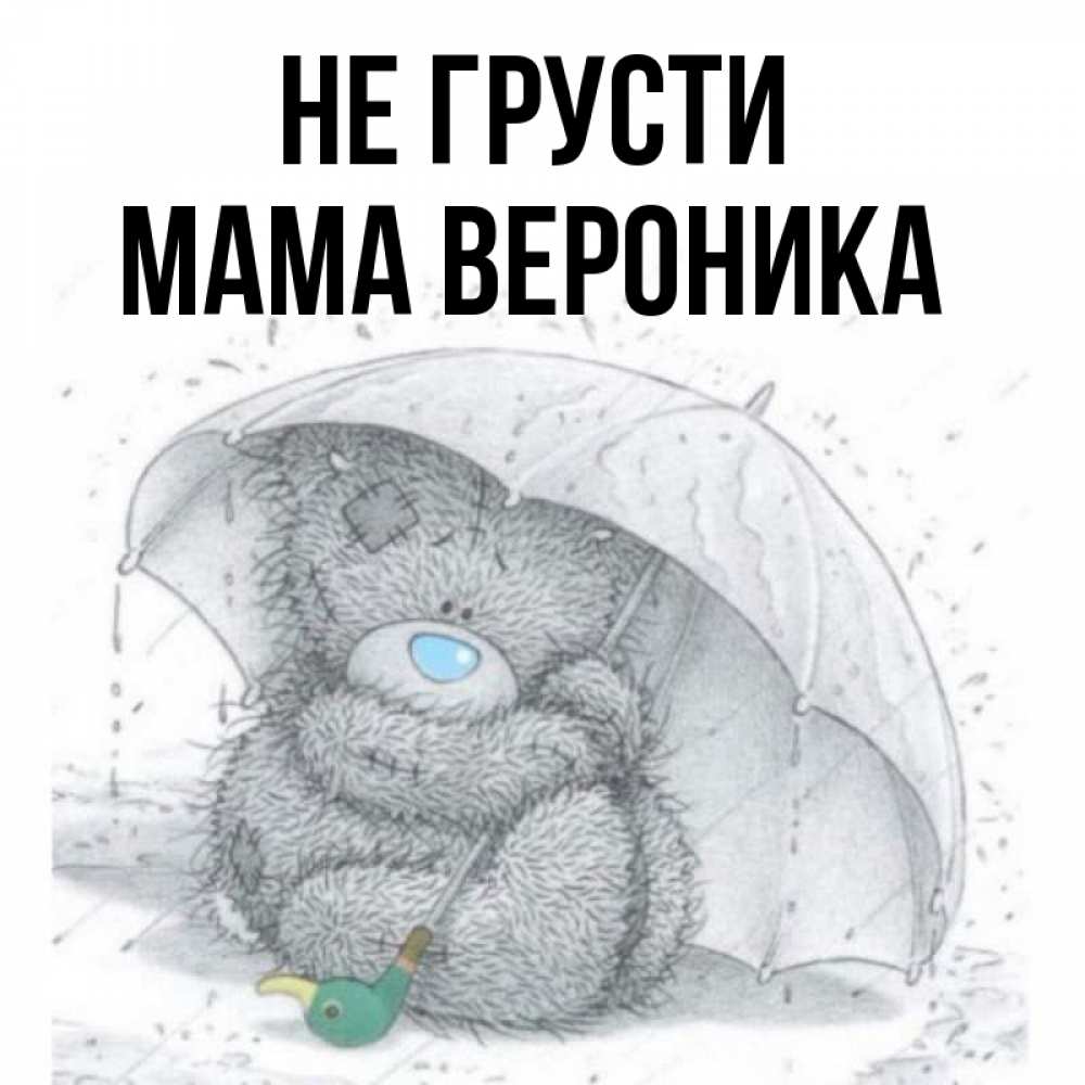 Открытка на каждый день с именем, Мама-Вероника Не грусти спасите мишку Тедди Прикольная открытка с пожеланием онлайн скачать бесплатно 