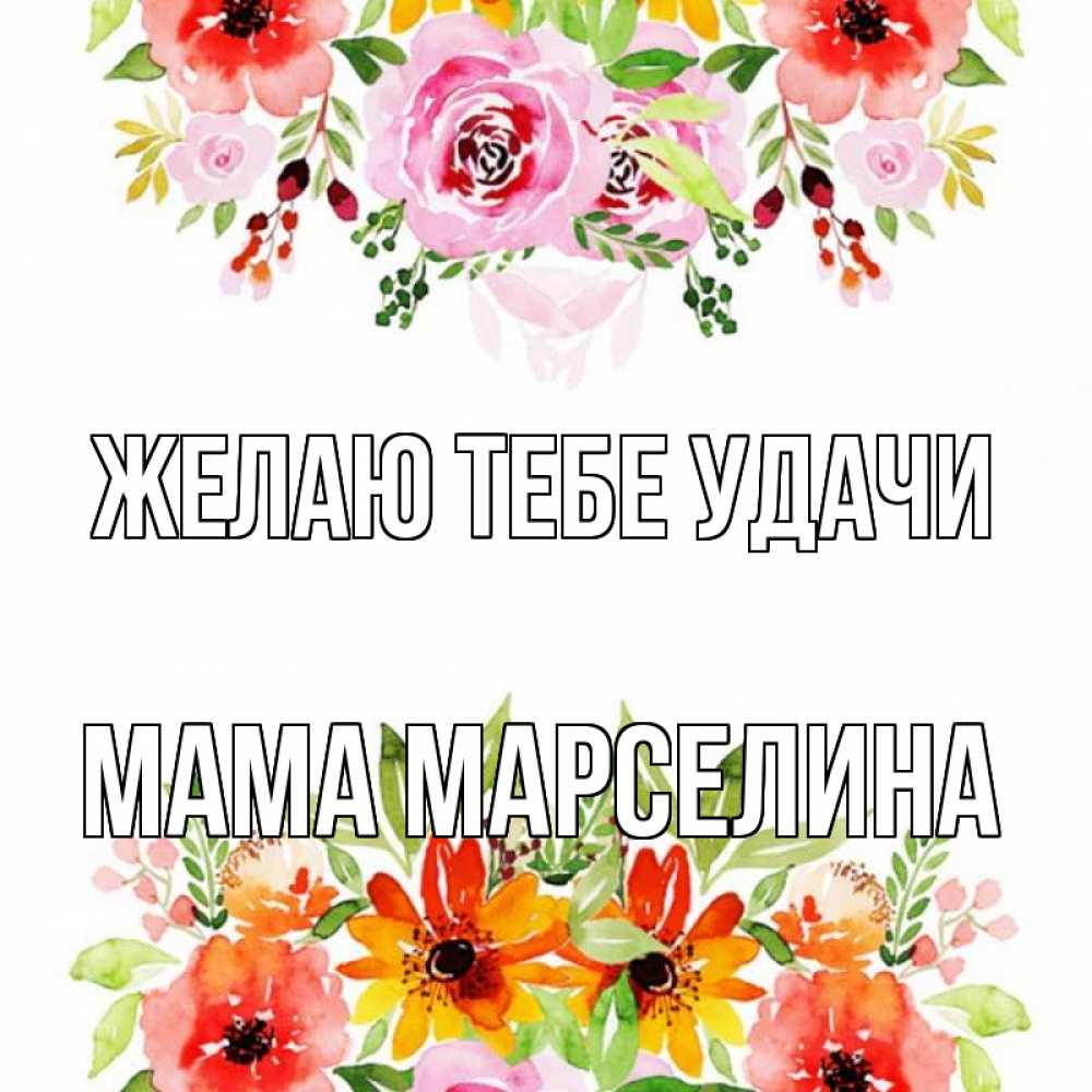 Открытка на каждый день с именем, Мама-Марселина Желаю тебе удачи открытка с цветами акварелью Прикольная открытка с пожеланием онлайн скачать бесплатно 