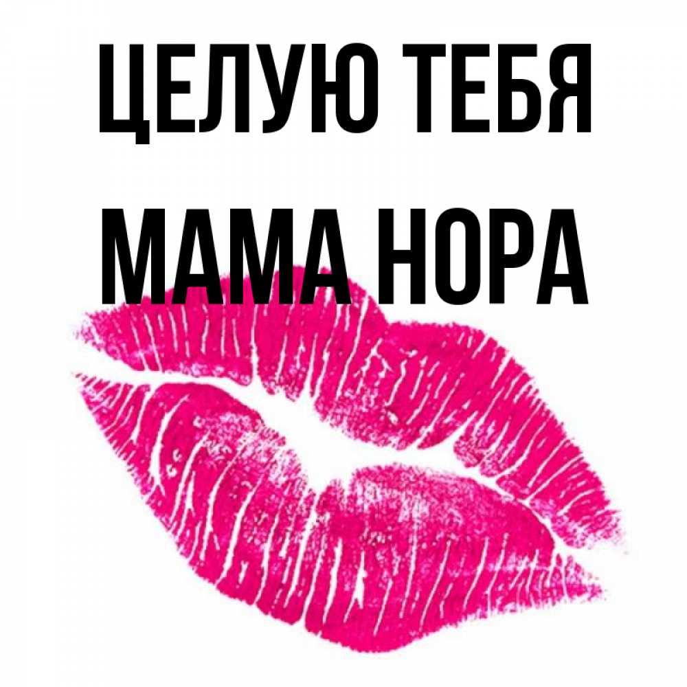 Открытка на каждый день с именем, Мама-Нора Целую тебя след от помады Прикольная открытка с пожеланием онлайн скачать бесплатно 