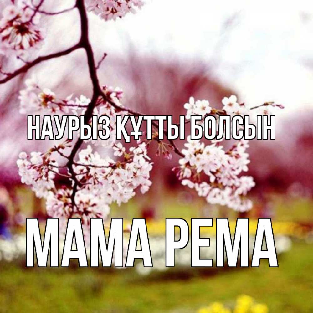 Открытка на каждый день с именем, Мама-Рема Наурыз құтты болсын яблоня Прикольная открытка с пожеланием онлайн скачать бесплатно 