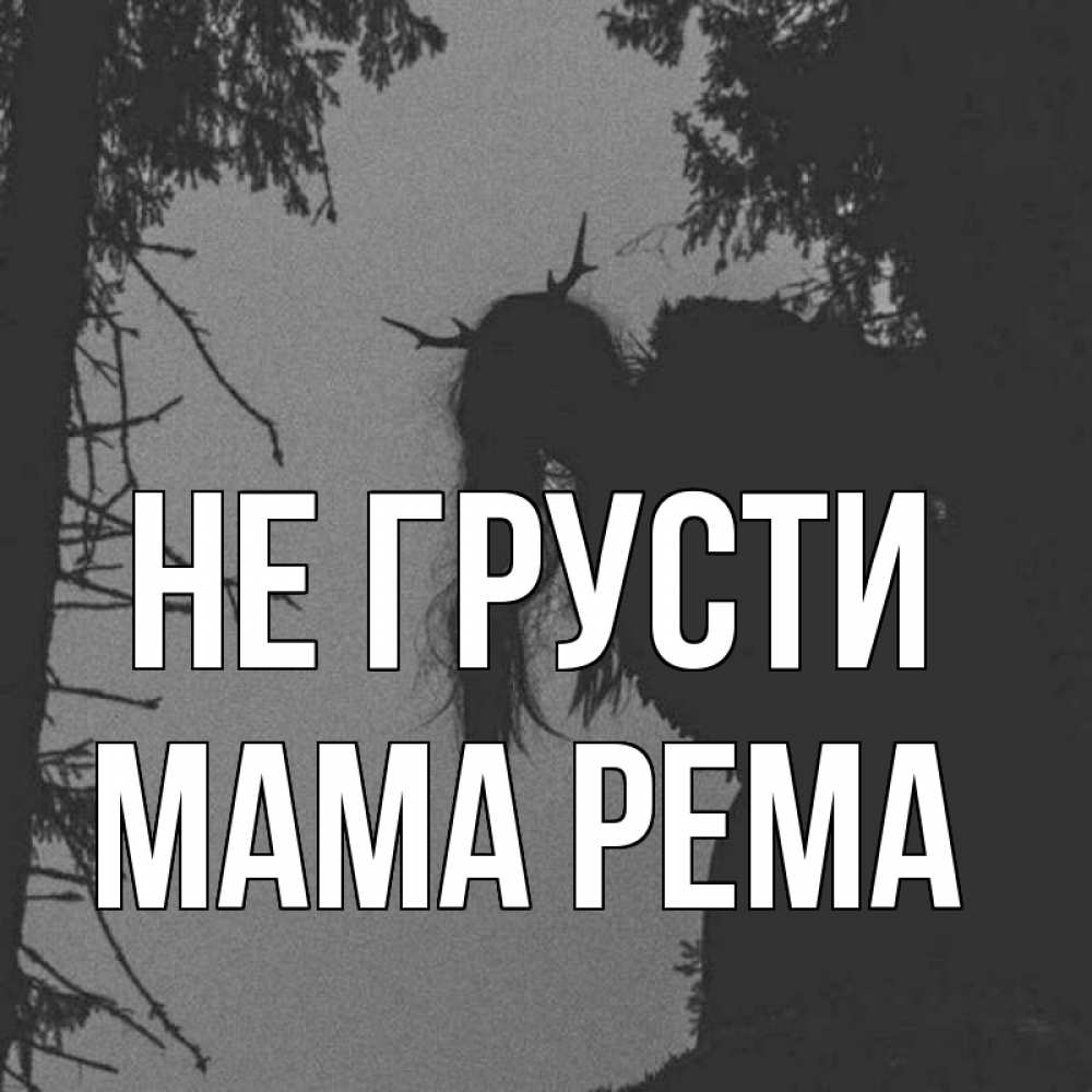 Открытка на каждый день с именем, Мама-Рема Не грусти чудище лесное Прикольная открытка с пожеланием онлайн скачать бесплатно 