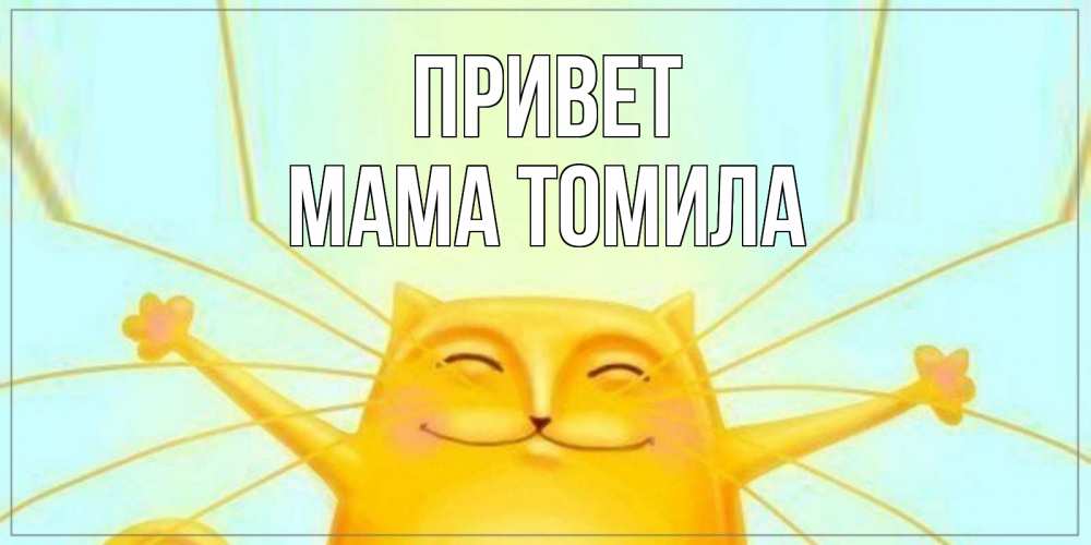 Открытка на каждый день с именем, Мама-Томила Привет кот Прикольная открытка с пожеланием онлайн скачать бесплатно 