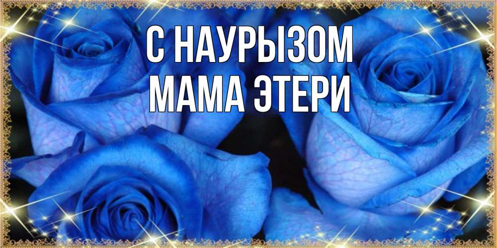 Открытка на каждый день с именем, Мама-Этери С наурызом красивые розы для милых дам на международный праздник весны наурыз Прикольная открытка с пожеланием онлайн скачать бесплатно 
