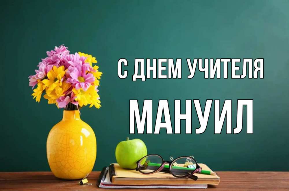 Открытка на каждый день с именем, Мануил С днем учителя ваза с цветами яблоко и журнал Прикольная открытка с пожеланием онлайн скачать бесплатно 