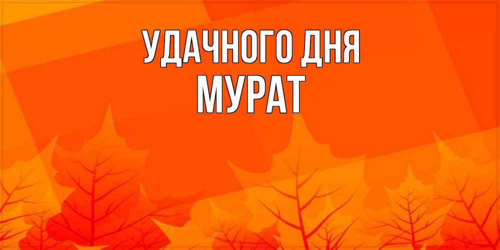 Открытка на каждый день с именем, Мурат Удачного дня осеннее настроение Прикольная открытка с пожеланием онлайн скачать бесплатно 