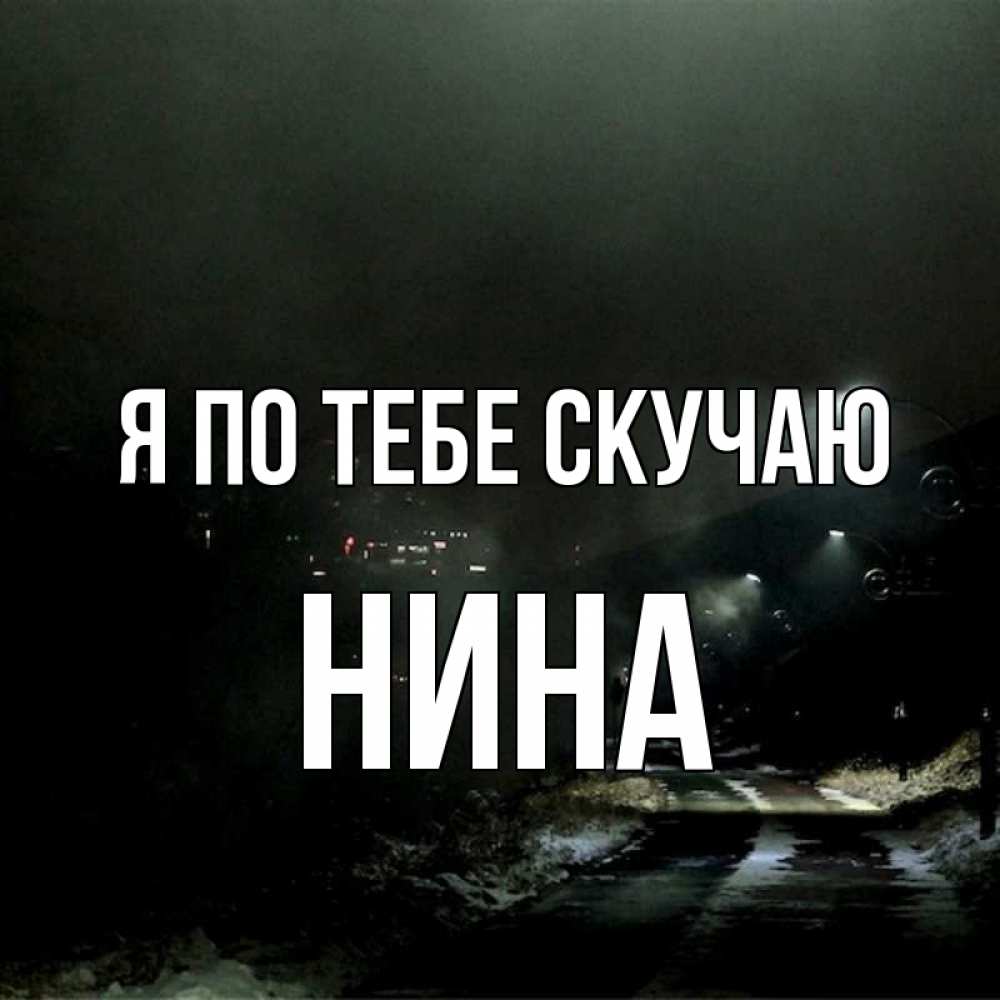 Открытка на каждый день с именем, Нина Я по тебе скучаю окраина города Прикольная открытка с пожеланием онлайн скачать бесплатно 