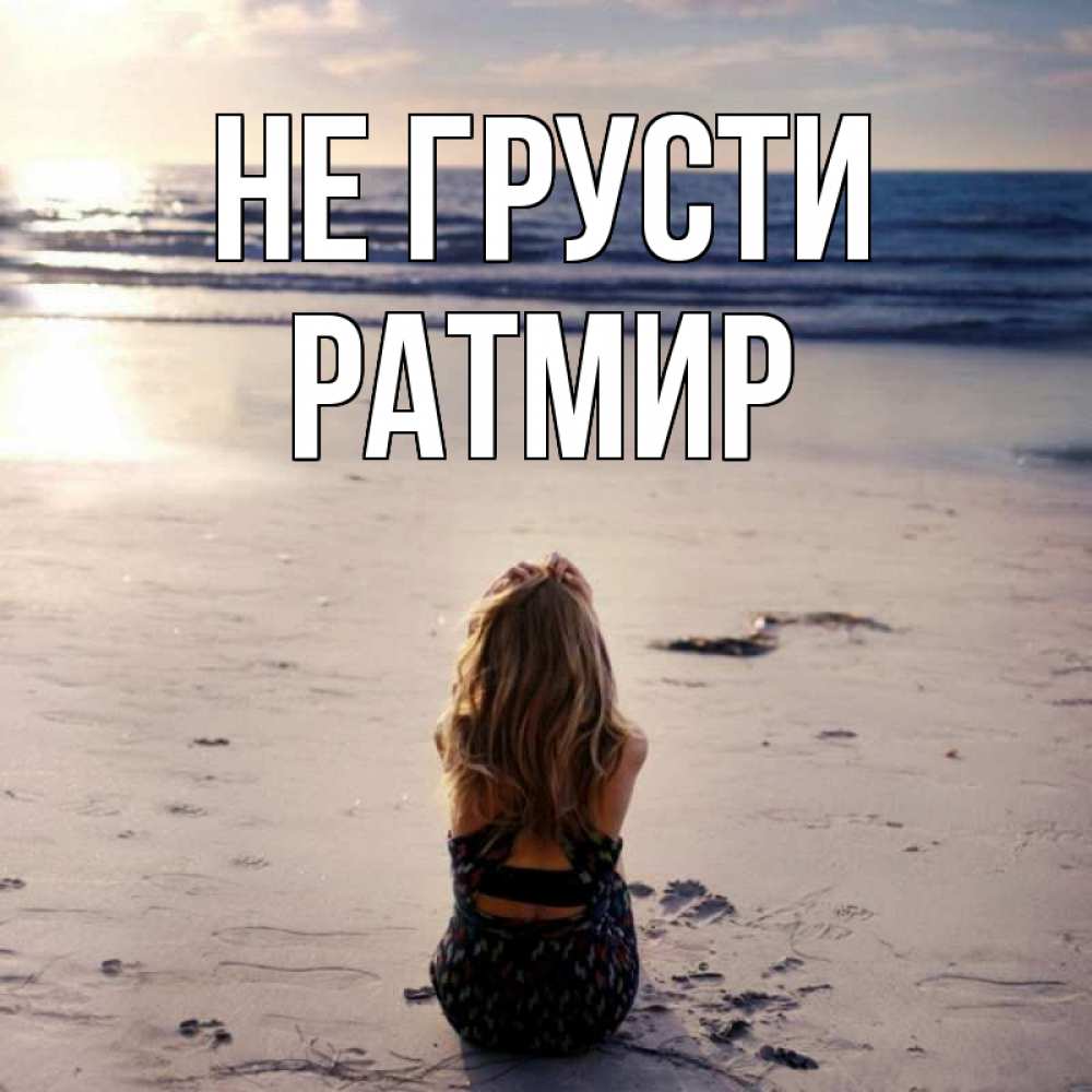 Открытка на каждый день с именем, Ратмир Не грусти песочек Прикольная открытка с пожеланием онлайн скачать бесплатно 