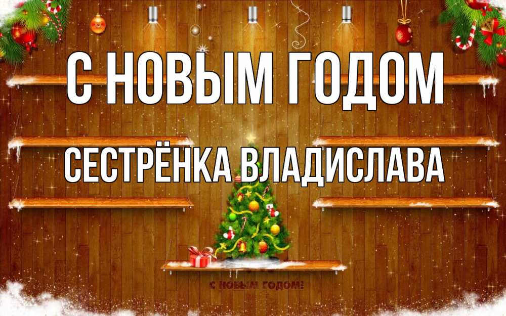 Открытка на каждый день с именем, Сестрёнка-Владислава С новым годом с новым годом Прикольная открытка с пожеланием онлайн скачать бесплатно 