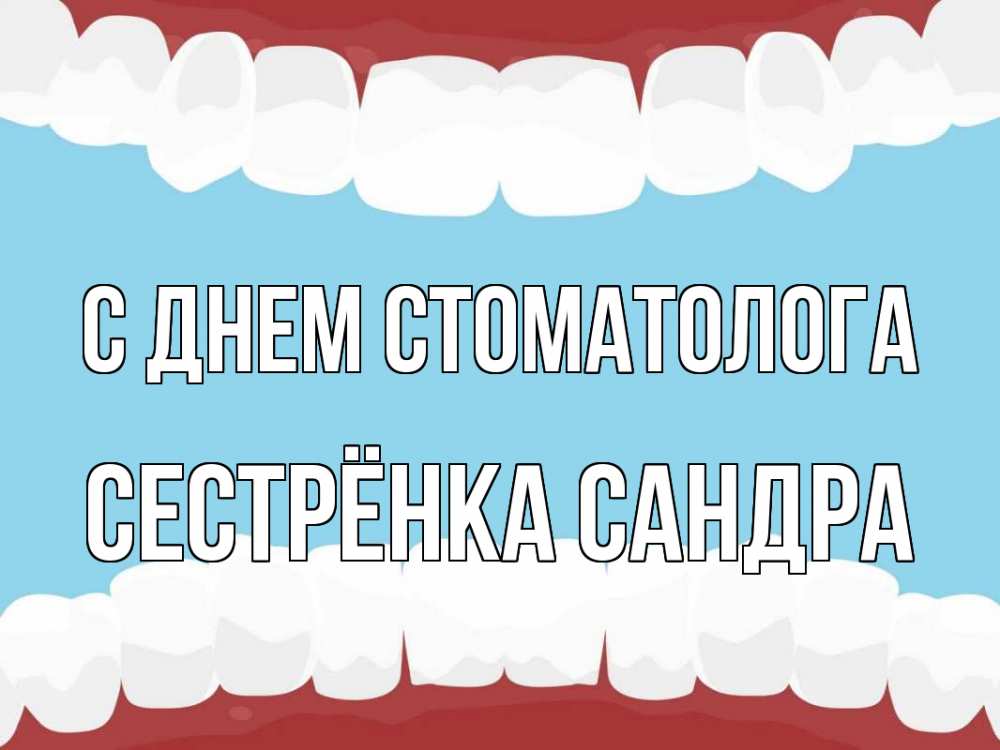 Открытка на каждый день с именем, Сестрёнка-Сандра С днем стоматолога с днем стоматолога Прикольная открытка с пожеланием онлайн скачать бесплатно 