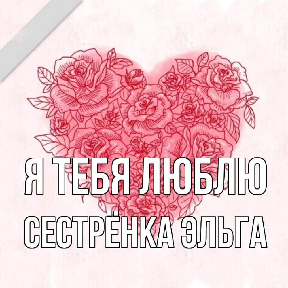 Открытка на каждый день с именем, Сестрёнка-Эльга Я тебя люблю узоры Прикольная открытка с пожеланием онлайн скачать бесплатно 