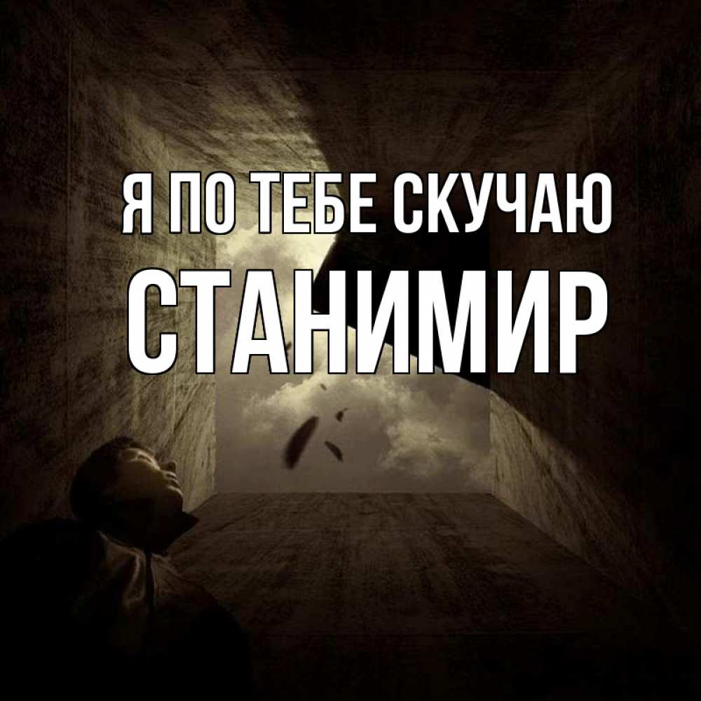 Открытка на каждый день с именем, Станимир Я по тебе скучаю тут Прикольная открытка с пожеланием онлайн скачать бесплатно 