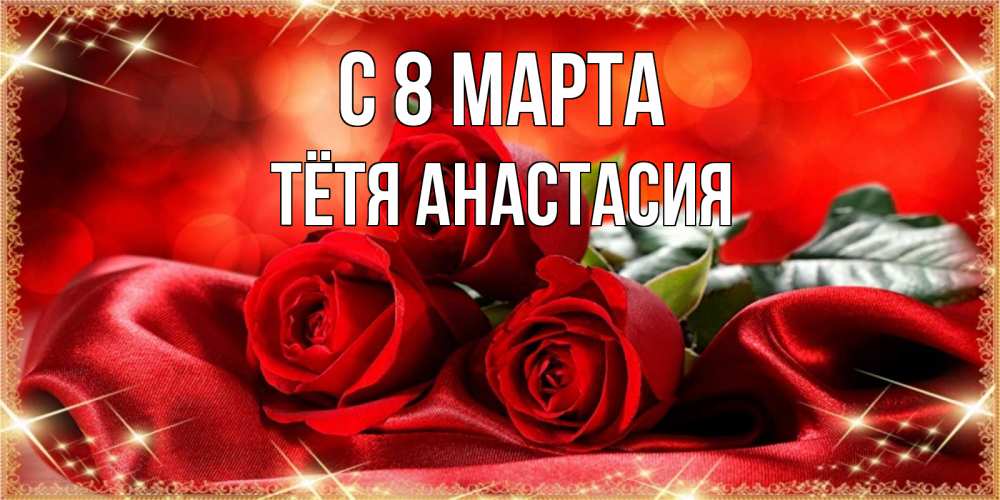 Открытка на каждый день с именем, Тётя-Анастасия С 8 марта открытка красного цвета с розами на 8 марта Прикольная открытка с пожеланием онлайн скачать бесплатно 