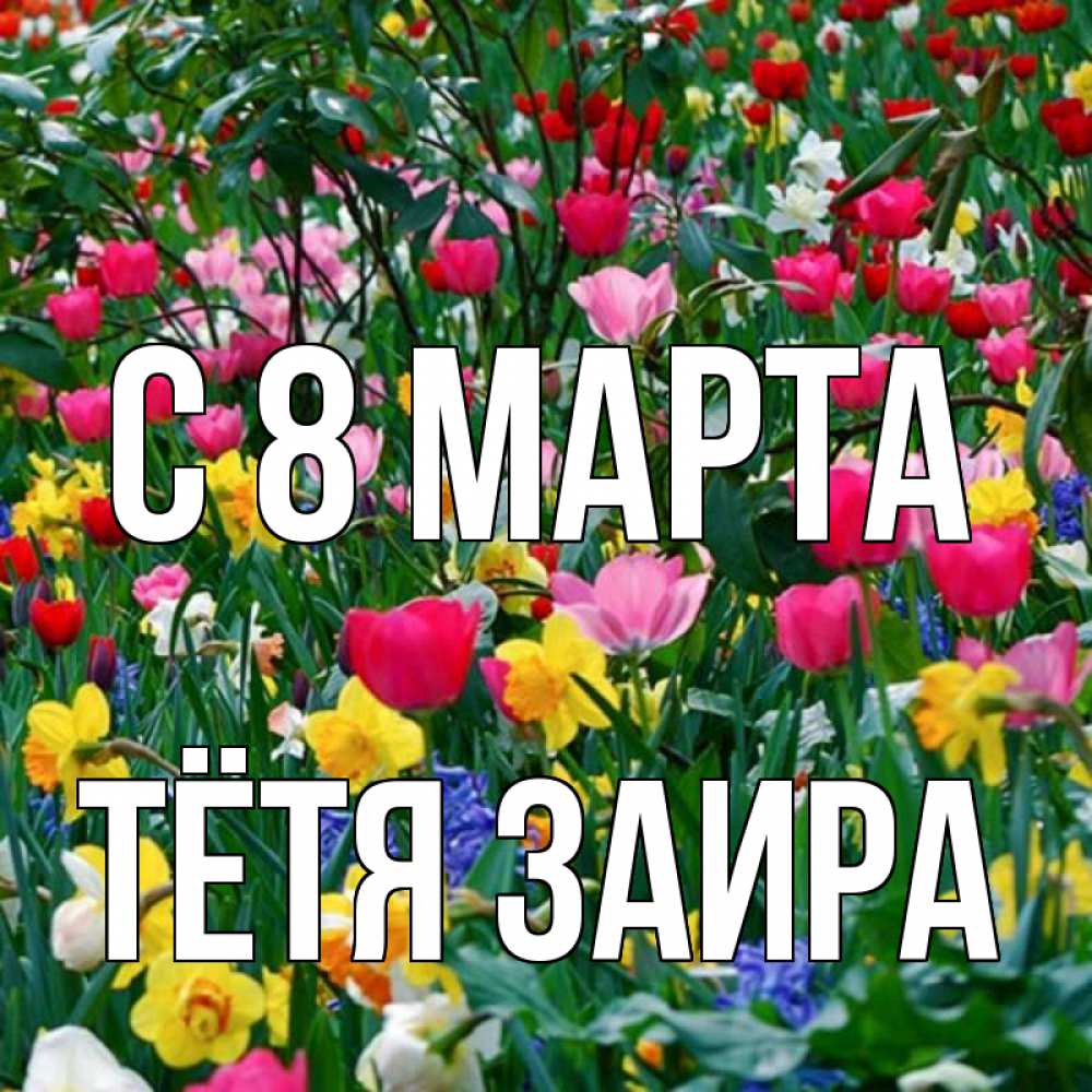 Открытка на каждый день с именем, Тётя-Заира С 8 МАРТА с международным женским днем поздравления для женщины Прикольная открытка с пожеланием онлайн скачать бесплатно 