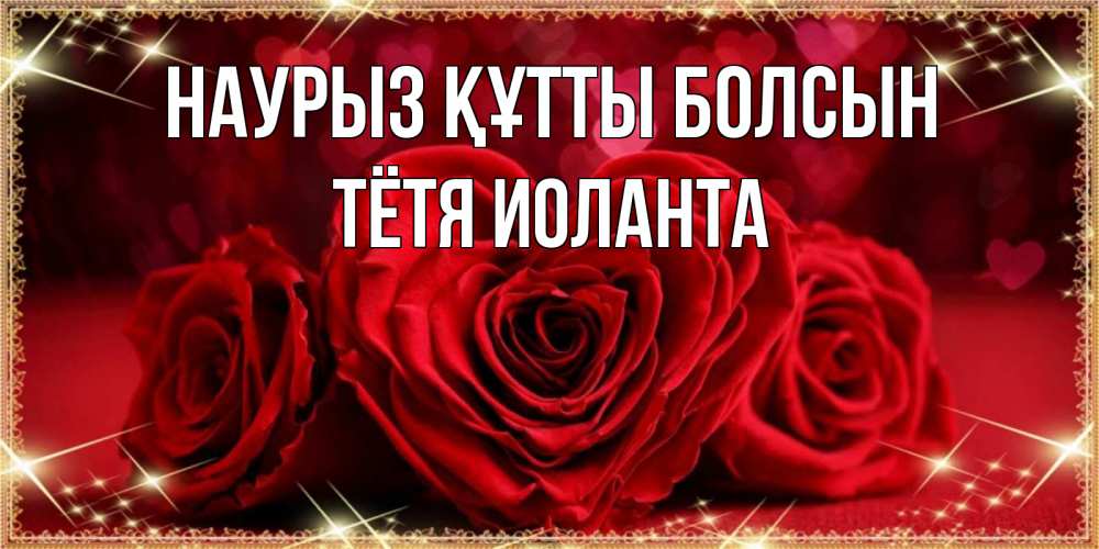 Открытка на каждый день с именем, Тётя-Иоланта Наурыз құтты болсын три красные розы Прикольная открытка с пожеланием онлайн скачать бесплатно 