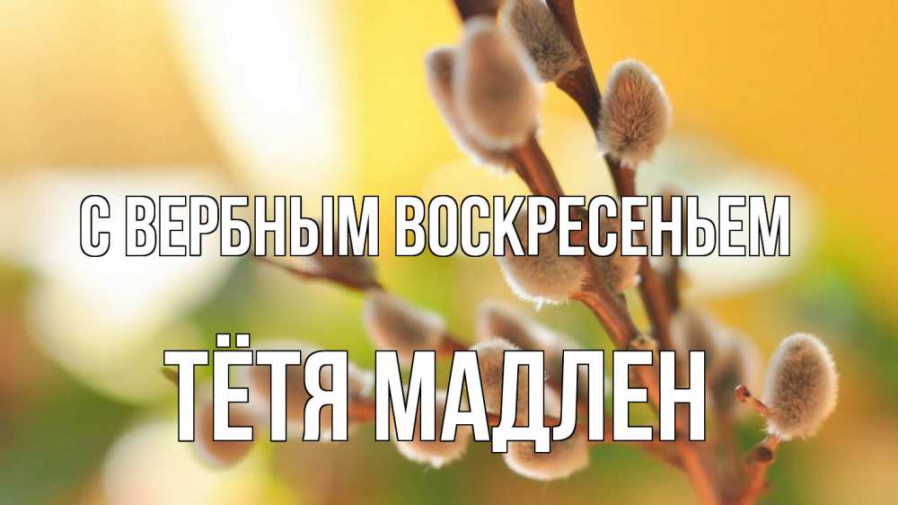 Открытка на каждый день с именем, Тётя-Мадлен С вербным воскресеньем верба 1 Прикольная открытка с пожеланием онлайн скачать бесплатно 