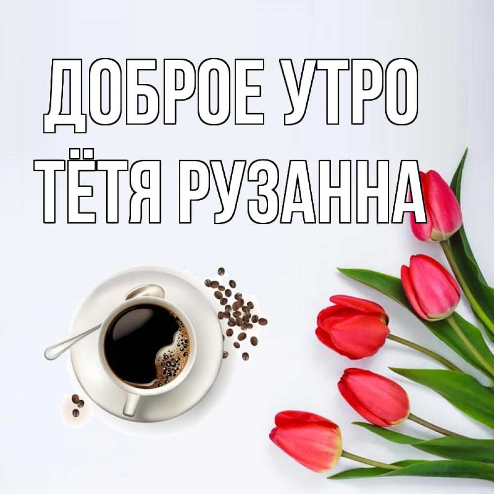 Открытка на каждый день с именем, Тётя-Рузанна Доброе утро красное блюдце Прикольная открытка с пожеланием онлайн скачать бесплатно 