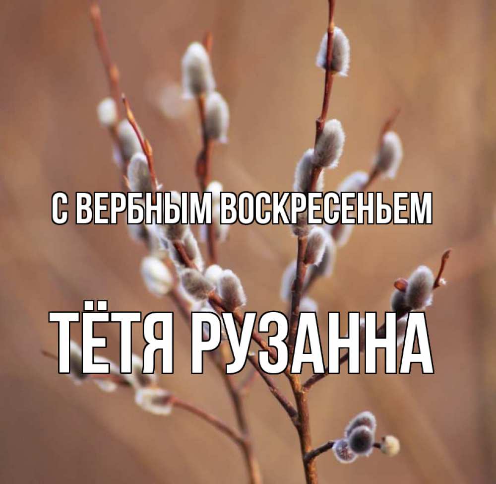 Открытка на каждый день с именем, Тётя-Рузанна С вербным воскресеньем верба Прикольная открытка с пожеланием онлайн скачать бесплатно 