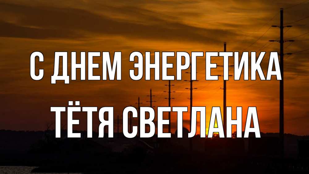 Открытка на каждый день с именем, Тётя-Светлана С днем энергетика столбы провода закат Прикольная открытка с пожеланием онлайн скачать бесплатно 