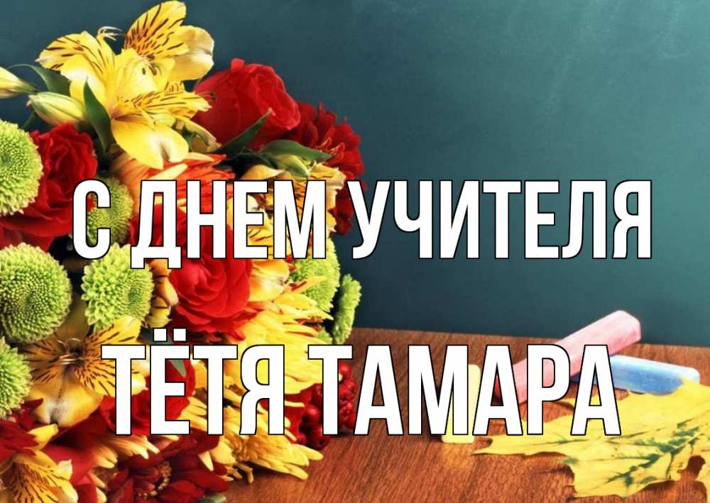 Открытка на каждый день с именем, Тётя-Тамара С днем учителя цветы, мел Прикольная открытка с пожеланием онлайн скачать бесплатно 