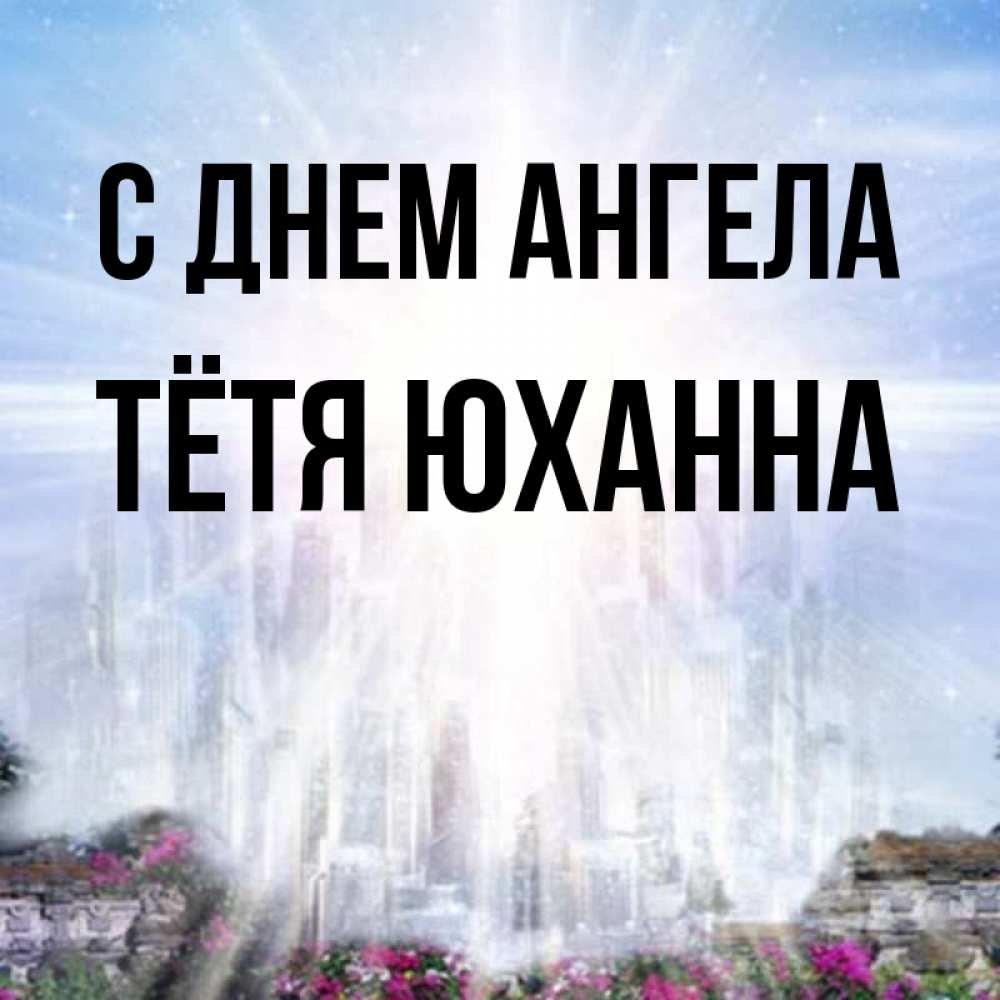 Открытка на каждый день с именем, Тётя-Юханна С днем ангела небесный свет Прикольная открытка с пожеланием онлайн скачать бесплатно 