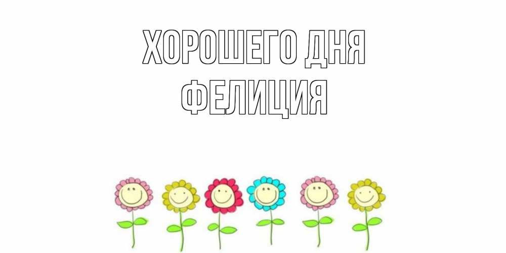 Открытка на каждый день с именем, Фелиция Хорошего дня открытка на каждый день позитивного дня Прикольная открытка с пожеланием онлайн скачать бесплатно 
