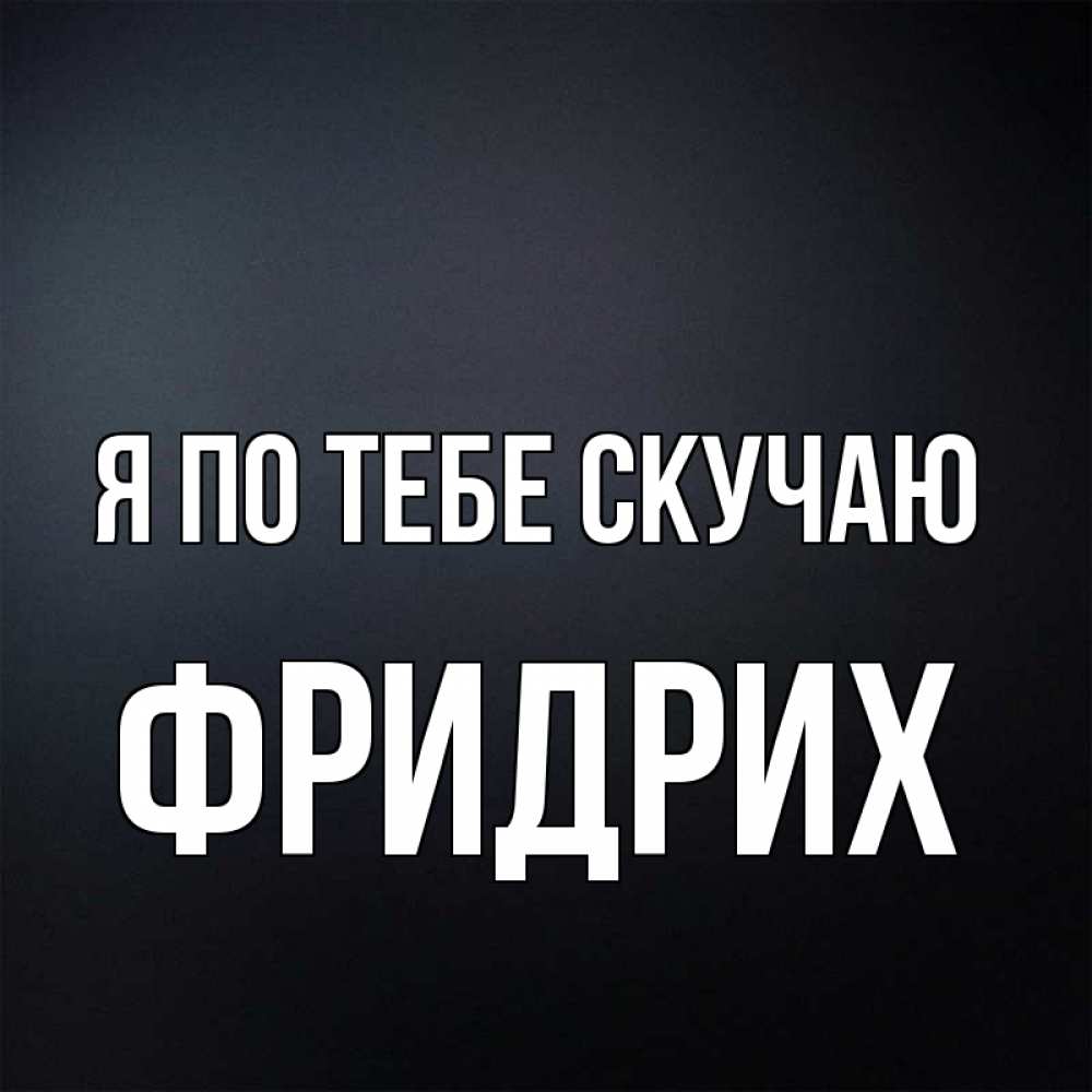 Открытка на каждый день с именем, Фридрих Я по тебе скучаю с подписью Прикольная открытка с пожеланием онлайн скачать бесплатно 