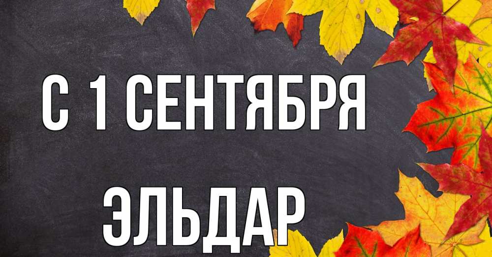 Открытка на каждый день с именем, Эльдар С 1 сентября с днем знаний Прикольная открытка с пожеланием онлайн скачать бесплатно 