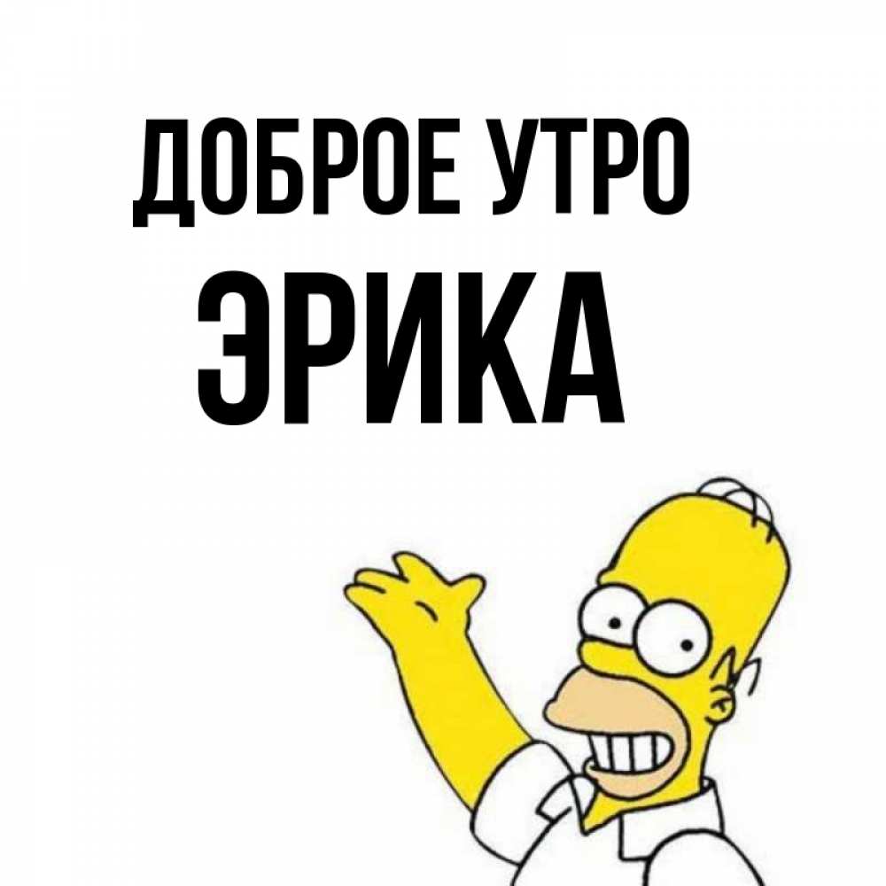 Открытка на каждый день с именем, Эрика Доброе утро открытки с пожеланиями Прикольная открытка с пожеланием онлайн скачать бесплатно 