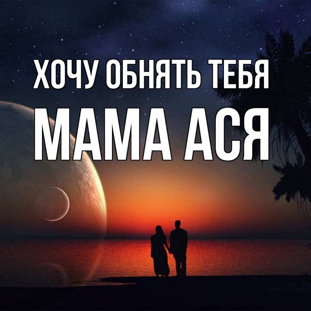 Открытка на каждый день с именем, Мама-Ася Хочу обнять тебя восход спутников Прикольная открытка с пожеланием онлайн скачать бесплатно 