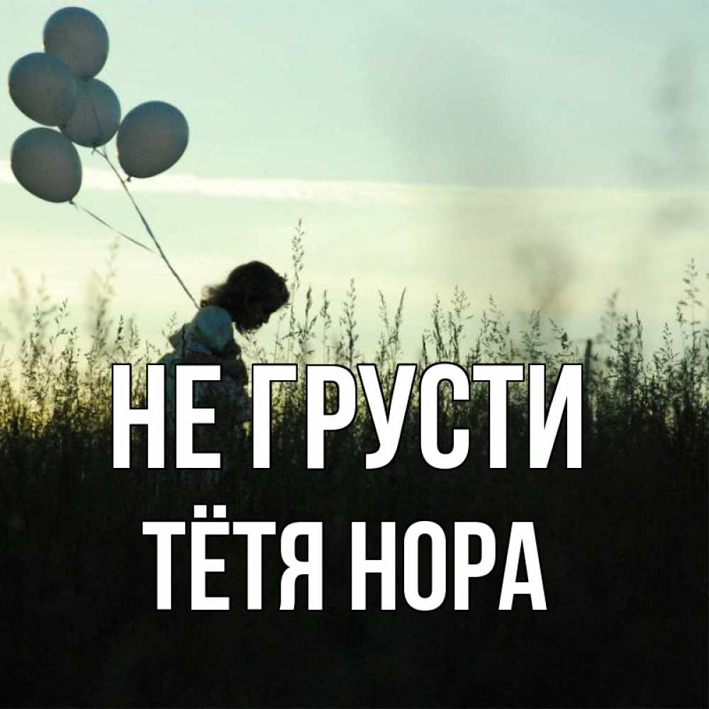 Открытка на каждый день с именем, Тётя-Нора Не грусти ребенок Прикольная открытка с пожеланием онлайн скачать бесплатно 