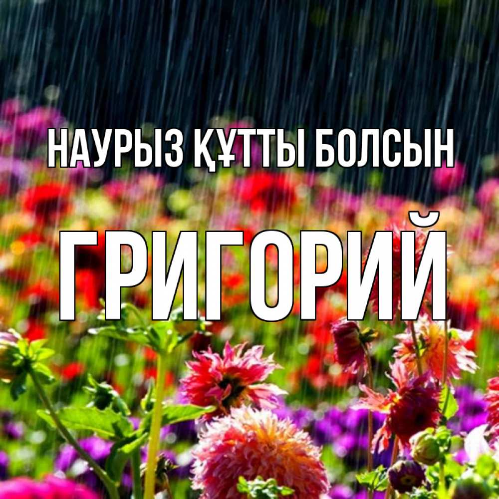 Открытка на каждый день с именем, Григорий Наурыз құтты болсын цветы под дождиком к наурызу Прикольная открытка с пожеланием онлайн скачать бесплатно 