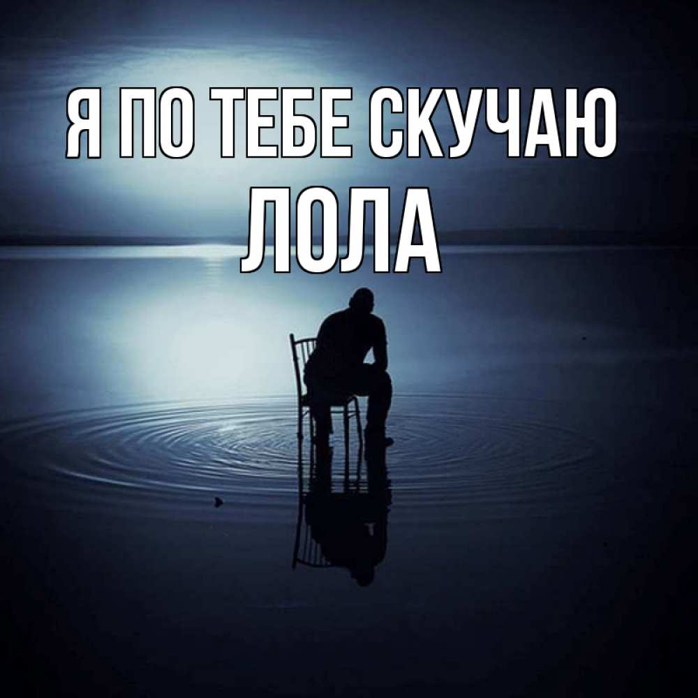 Открытка на каждый день с именем, Лола Я по тебе скучаю грусть Прикольная открытка с пожеланием онлайн скачать бесплатно 