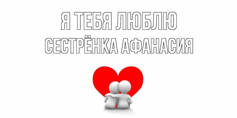 Открытка на каждый день с именем, Сестрёнка-Афанасия Я тебя люблю обнимаю Прикольная открытка с пожеланием онлайн скачать бесплатно 