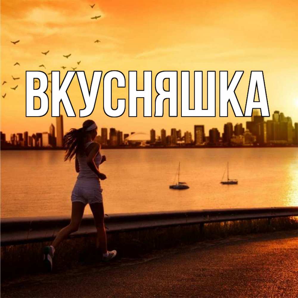 Открытка на каждый день с именем, Вкусняшка Главная девушка бежит Прикольная открытка с пожеланием онлайн скачать бесплатно 