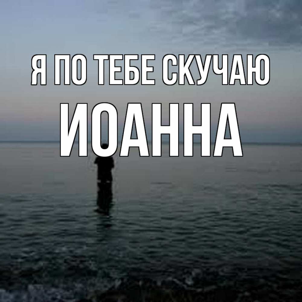 Открытка на каждый день с именем, Иоанна Я по тебе скучаю скука Прикольная открытка с пожеланием онлайн скачать бесплатно 