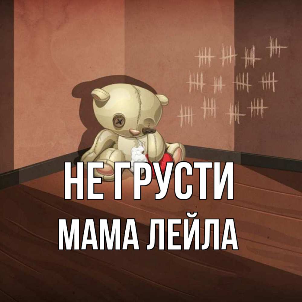 Открытка на каждый день с именем, Мама-Лейла Не грусти мишку бросила хозяйка Прикольная открытка с пожеланием онлайн скачать бесплатно 