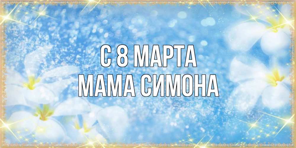 Открытка на каждый день с именем, Мама-Симона С 8 МАРТА международный женский день Прикольная открытка с пожеланием онлайн скачать бесплатно 