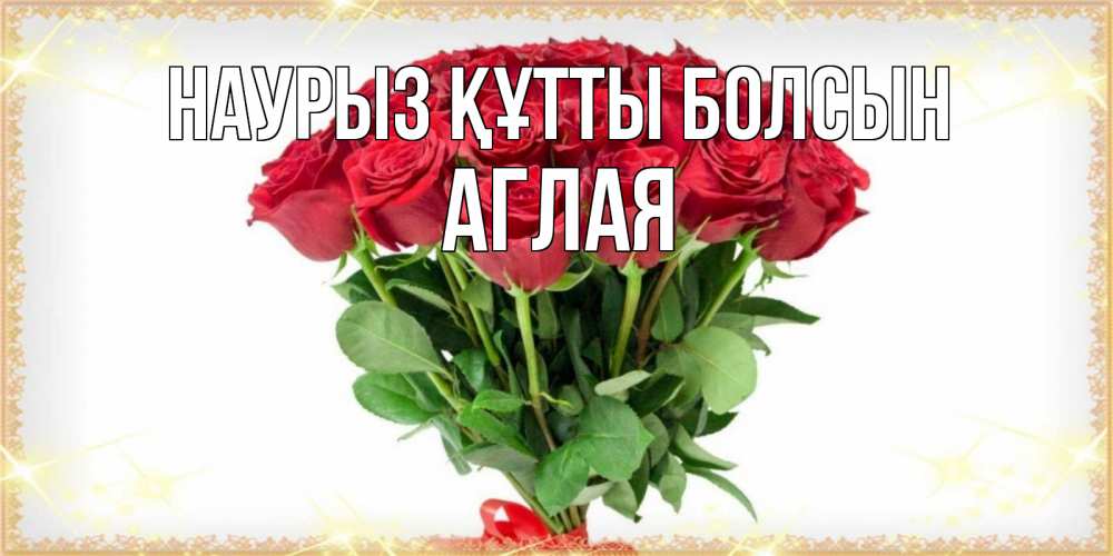 Открытка на каждый день с именем, Аглая Наурыз құтты болсын самый огромный букет для милых дам Прикольная открытка с пожеланием онлайн скачать бесплатно 