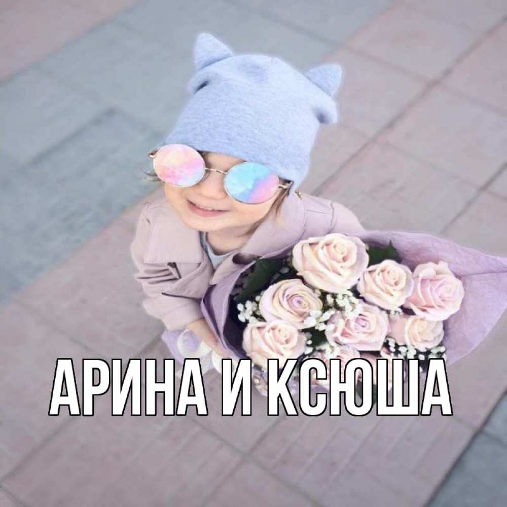 Открытка на каждый день с именем, Арина-и-Ксюша Главная букет роз и ребенок Прикольная открытка с пожеланием онлайн скачать бесплатно 