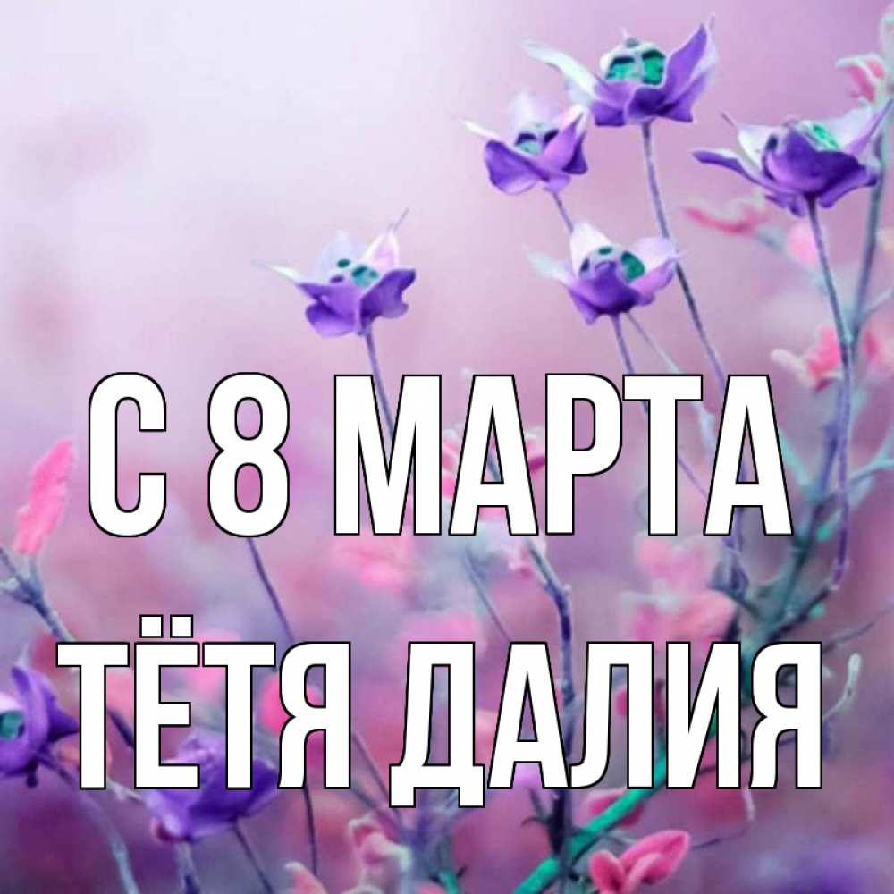 Открытка на каждый день с именем, Тётя-Далия С 8 марта международный женский день 2 Прикольная открытка с пожеланием онлайн скачать бесплатно 