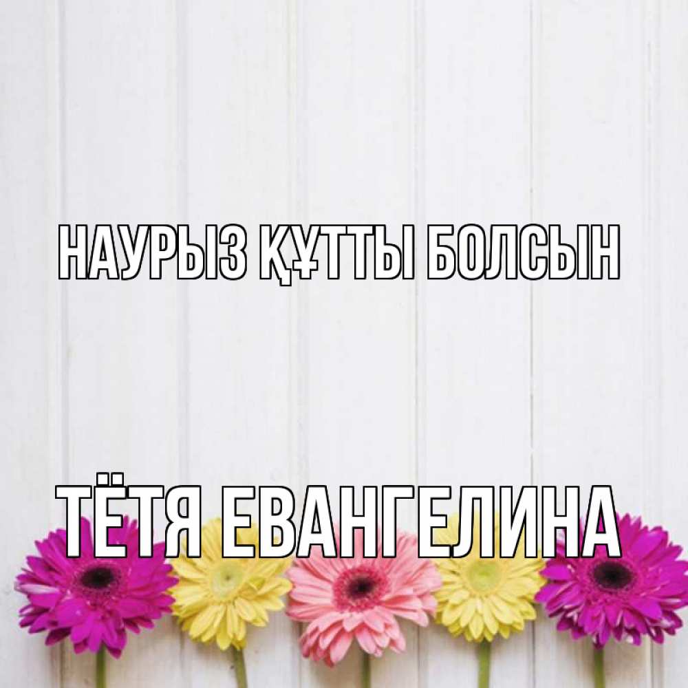 Открытка на каждый день с именем, Тётя-Евангелина Наурыз құтты болсын женщинам 1 Прикольная открытка с пожеланием онлайн скачать бесплатно 