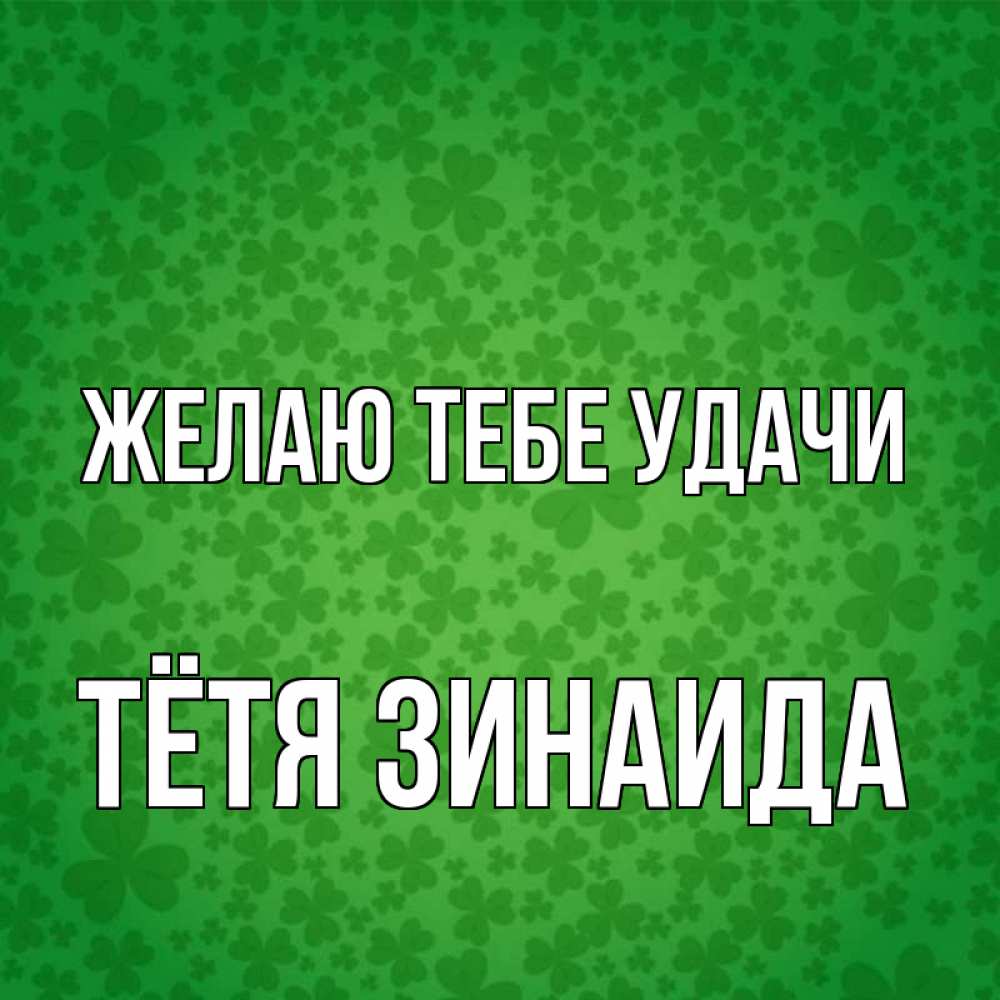 Открытка на каждый день с именем, Тётя-Зинаида Желаю тебе удачи много листочков на удачу Прикольная открытка с пожеланием онлайн скачать бесплатно 