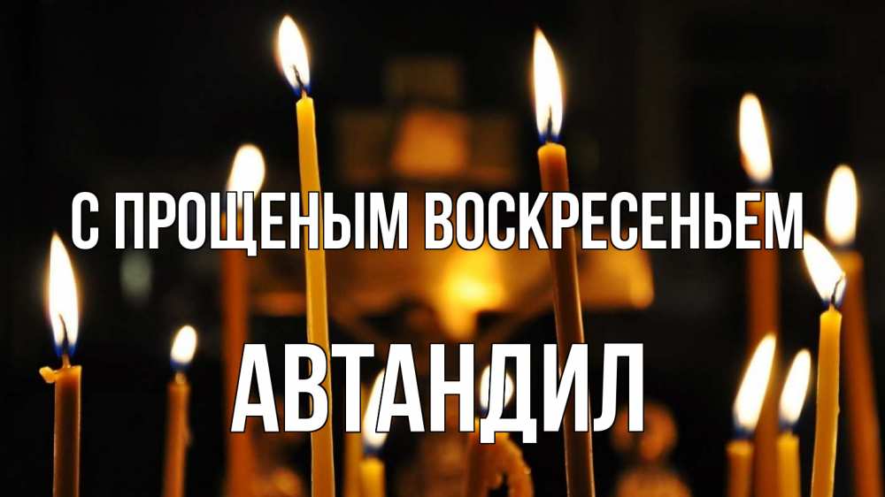 Открытка на каждый день с именем, Автандил С прощеным воскресеньем свечи Прикольная открытка с пожеланием онлайн скачать бесплатно 